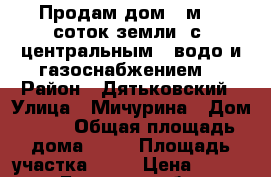 Продам дом 50м 12 соток земли. с  центральным   водо и газоснабжением. › Район ­ Дятьковский › Улица ­ Мичурина › Дом ­ 14 › Общая площадь дома ­ 50 › Площадь участка ­ 12 › Цена ­ 550 - Брянская обл. Недвижимость » Дома, коттеджи, дачи продажа   